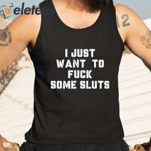 I Just Want To Fuck Some Sluts Shirt 3