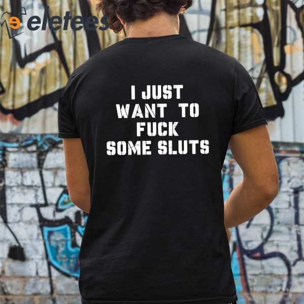 I Just Want To Fuck Some Sluts Shirt