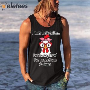 I May Look Calm But In My Head Ive Pecked You 3 Times Funny Shirt 1