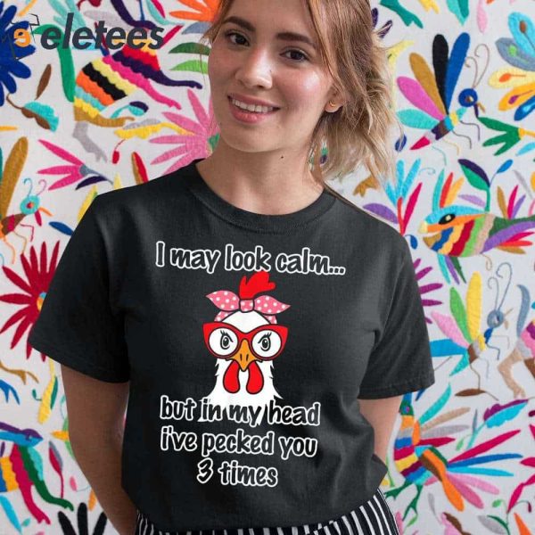 I May Look Calm But In My Head Ive Pecked You 3 Times Funny Shirt