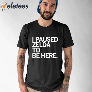 I Paused Zelda To Be Here T Shirt 1