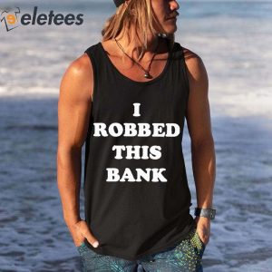 I Robbed This Bank Shirt 1
