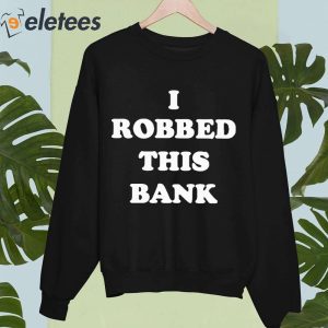 I Robbed This Bank Shirt 3