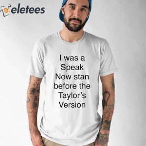 I Was A Speak Now Stan Before The Taylors Version Shirt 2