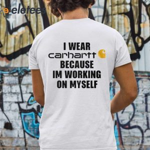 I Wear Carhartt Because Im Working On Myself Shirt 3