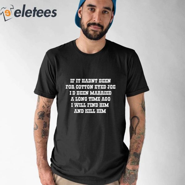 If I Hadnt Been For Cotton Eyed Joe Id Been Married A Long Time Ago Shirt