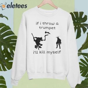 If I Throw A Trumpet Ill Kill Myself Shirt 5