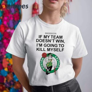 If My Team Doesnt Win Im Going To Kill Myself Boston Celtics Shirt 1