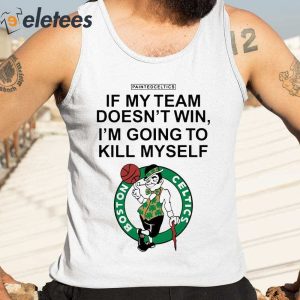 If My Team Doesnt Win Im Going To Kill Myself Boston Celtics Shirt 4