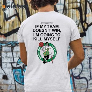 If My Team Doesnt Win Im Going To Kill Myself Boston Celtics Shirt 5