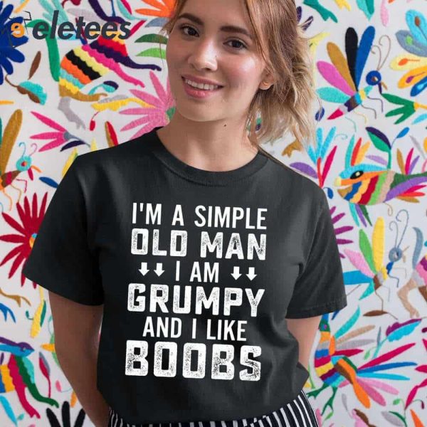 I’m A Simple Old Man I Am A Grumpy And I Like Boobs Shirt