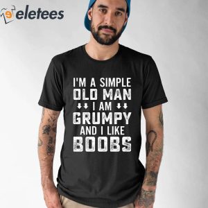 Im A Simple Old Man I Am A Grumpy And I Like Boobs Shirt 4
