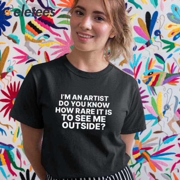 I’m An Artist Do You Know How Rare It Is To See Me Outside Shirt