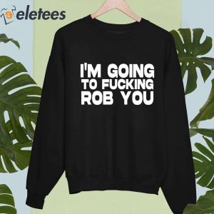 Im Going To Fucking Rob You Shirt 4