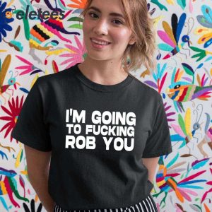 Im Going To Fucking Rob You Shirt 5