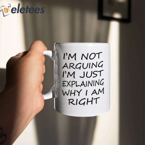Im Not Arguing Im Just Explaining Why I Am Right Mug 5