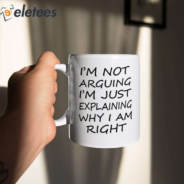 I’m Not Arguing I’m Just Explaining Why I Am Right Mug