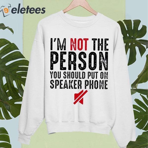 I’m Not The Person You Should Put On Speaker Phone Shirt