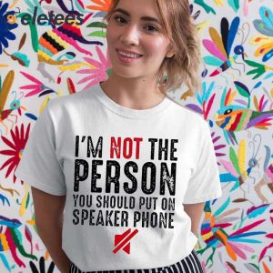 Im Not The Person You Should Put On Speaker Phone Shirt 4