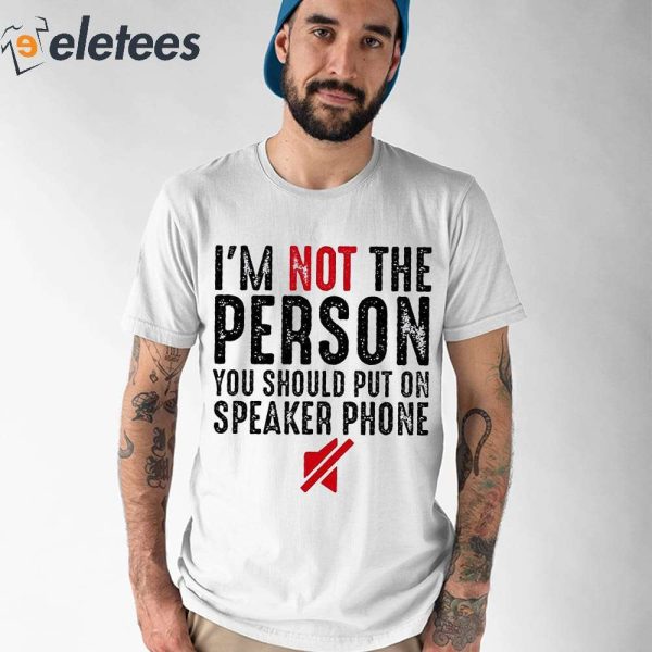I’m Not The Person You Should Put On Speaker Phone Shirt