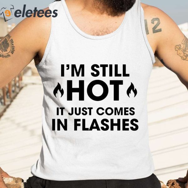 I’m Still Hot It Just Comes In Flashes Shirt