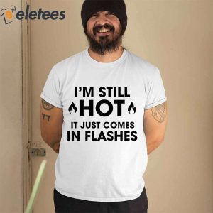 Im Still Hot It Just Comes In Flashes Shirt 2