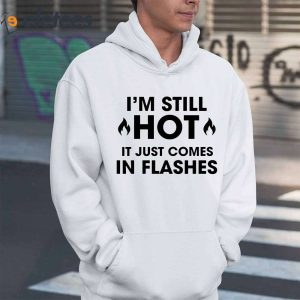 Im Still Hot It Just Comes In Flashes Shirt 4