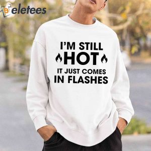 Im Still Hot It Just Comes In Flashes Shirt 5