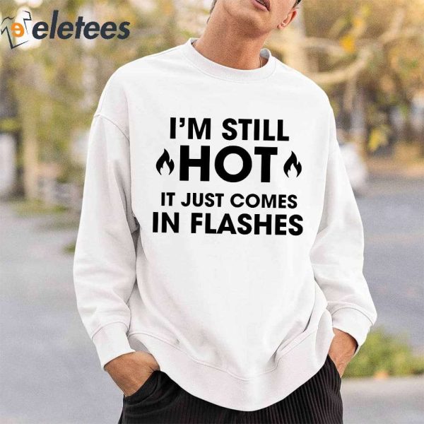 I’m Still Hot It Just Comes In Flashes Shirt