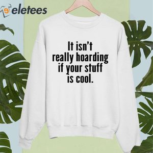 It Isnt Really Hoarding If Your Stuff Is Cool Shirt 2