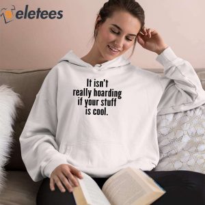 It Isnt Really Hoarding If Your Stuff Is Cool Shirt 4