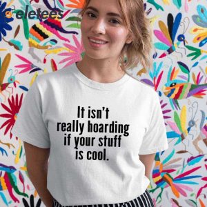 It Isnt Really Hoarding If Your Stuff Is Cool Shirt 5