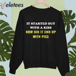 It Started Out With A Kiss How Did It End Up With Piss Shirt 4