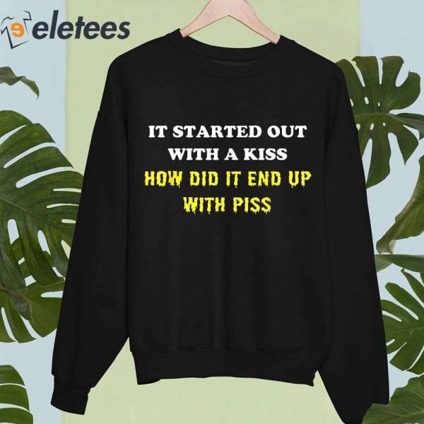 It Started Out With A Kiss How Did It End Up With Piss Shirt