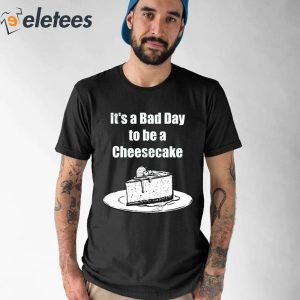 Its A Bad Day To Be A Cheesecake Shirt 1