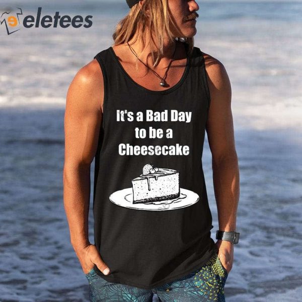 It’s A Bad Day To Be A Cheesecake Shirt