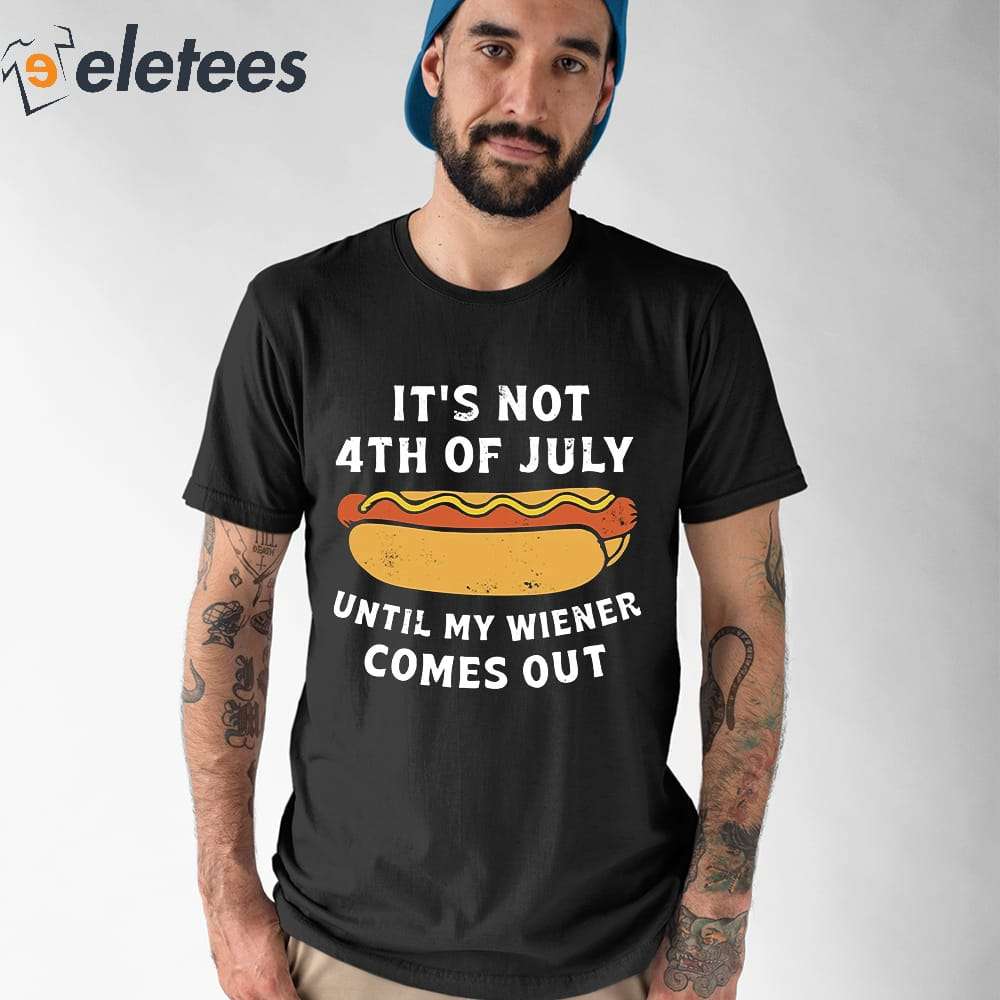 Its Not 4th Of July Until My Wiener Comes Out Shirt 1