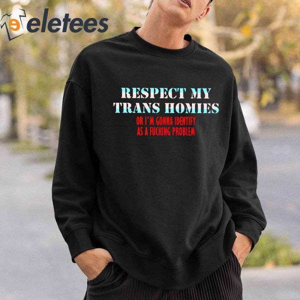 Jeff Wittek Respect My Trans Homies Or I’m Gonna Identify As A Fucking Problem Shirt