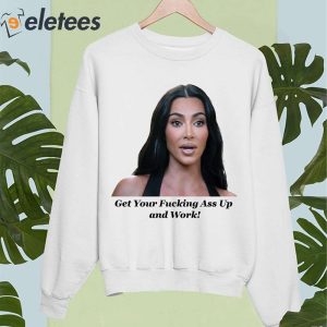 Khloe Kardashian Get Your Fucking Ass Up And Work Shirt 5