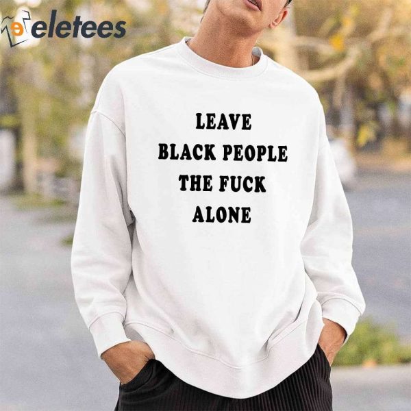 Leave Black People The Fuck Alone Shirt