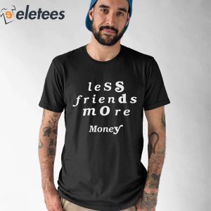 Less Friends More Money Shirt 1