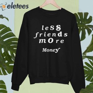 Less Friends More Money Shirt 5