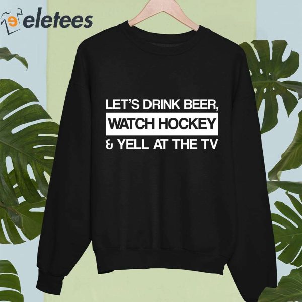 Let’s Drink Beer Watch Hockey And Yell At The TV Shirt