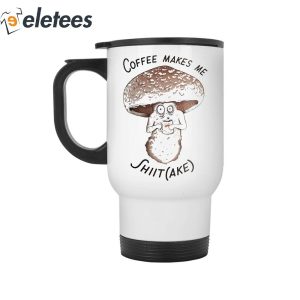 Mushroom Coffee Make Me Shit Ake Mug 3