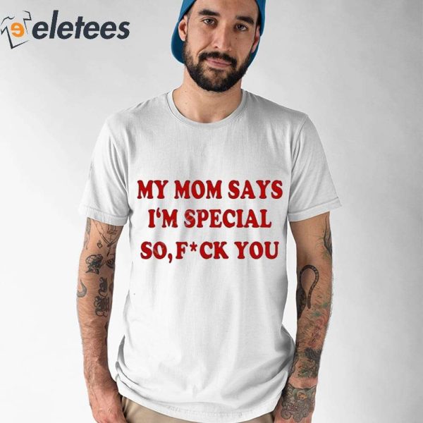 My Mom Says I’m Special So Fuck You Shirt