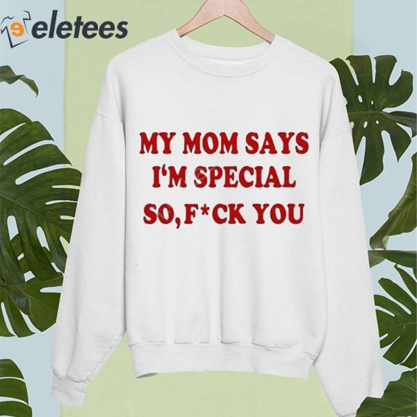 My Mom Says I’m Special So Fuck You Shirt