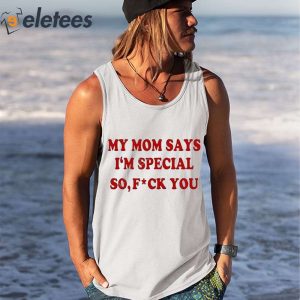 My Mom Says Im Special So Fuck You Shirt 3