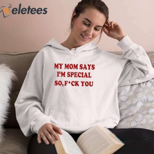 My Mom Says Im Special So Fuck You Shirt 4