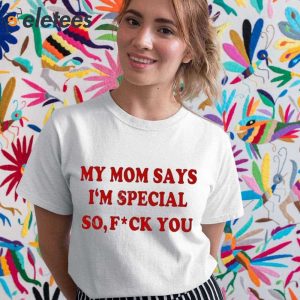 My Mom Says Im Special So Fuck You Shirt 5