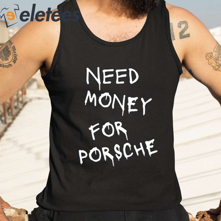 Need Money For Porsche Shirt